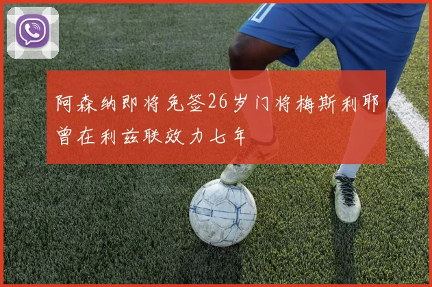 阿森纳即将免签26岁门将梅斯利耶曾在利兹联效力七年