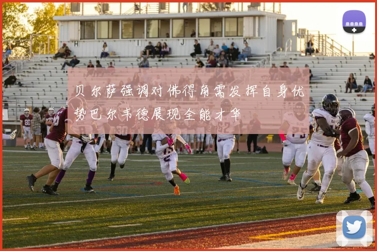 贝尔萨强调对佛得角需发挥自身优势巴尔韦德展现全能才华