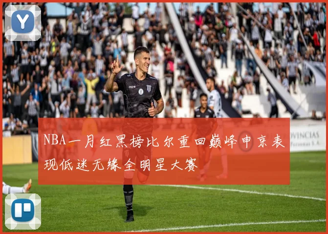 NBA一月红黑榜比尔重回巅峰申京表现低迷无缘全明星大赛