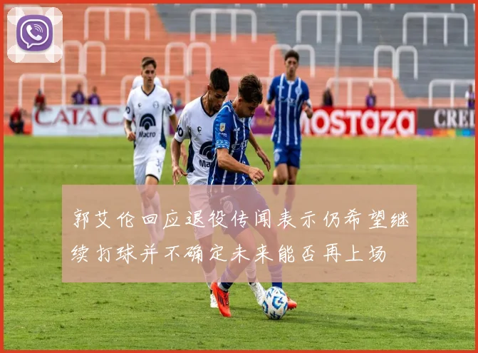 郭艾伦回应退役传闻表示仍希望继续打球并不确定未来能否再上场