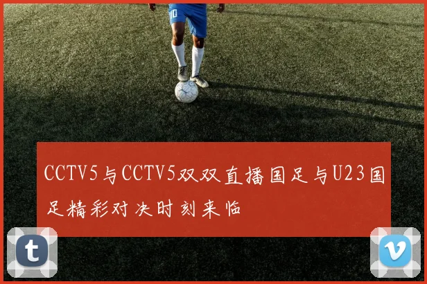 CCTV5与CCTV5双双直播国足与U23国足精彩对决时刻来临