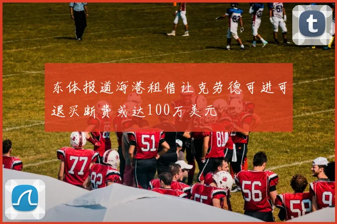 东体报道海港租借让克劳德可进可退买断费或达100万美元