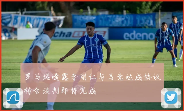 罗马诺透露李刚仁与马竞达成协议转会谈判即将完成
