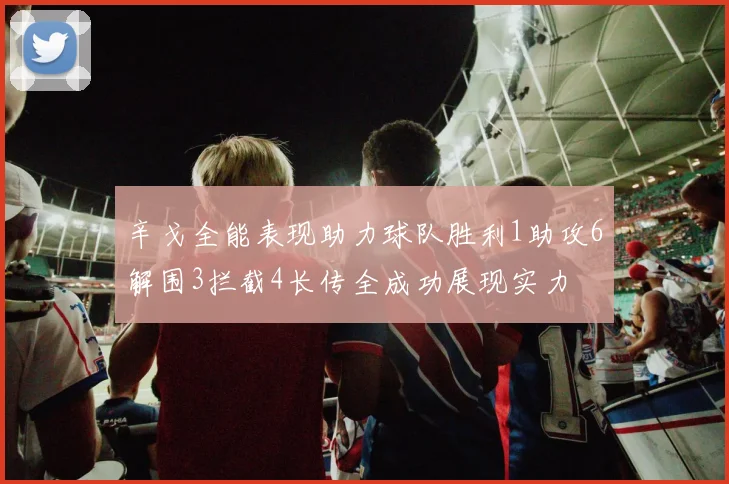 辛戈全能表现助力球队胜利1助攻6解围3拦截4长传全成功展现实力