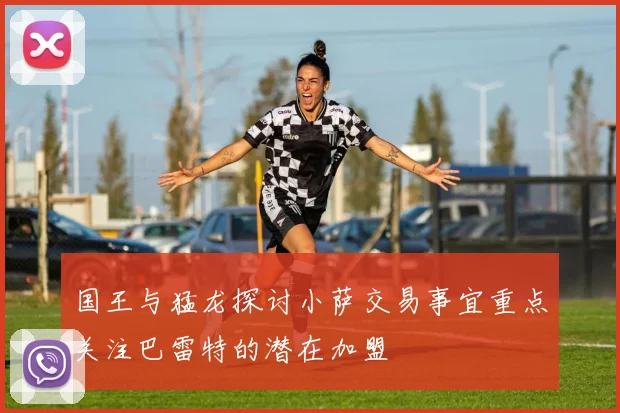 国王与猛龙探讨小萨交易事宜重点关注巴雷特的潜在加盟
