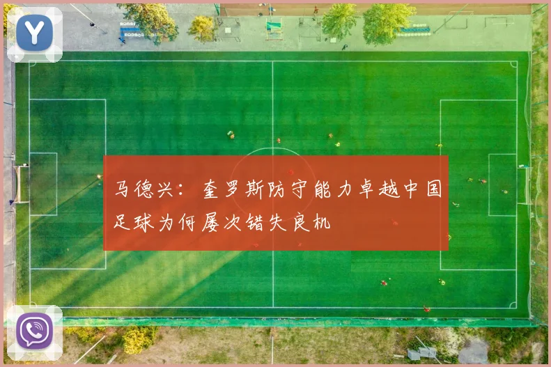 马德兴：奎罗斯防守能力卓越中国足球为何屡次错失良机