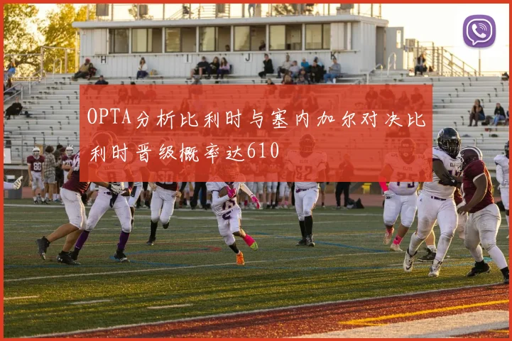 OPTA分析比利时与塞内加尔对决比利时晋级概率达610