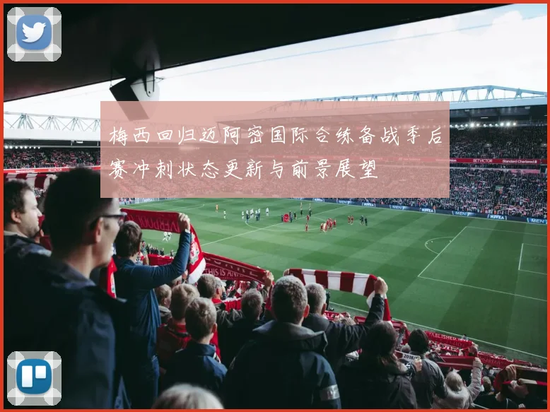 梅西回归迈阿密国际合练备战季后赛冲刺状态更新与前景展望